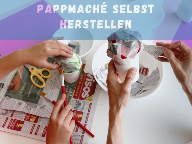Praktische Tipps: Materialien und Anleitung zum eigenen Pappmaché-Basteln