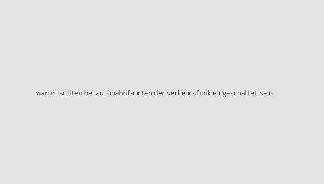 Warum ist der Verkehrsfunk auf Autobahnfahrten wichtig? Sieu Thi Do