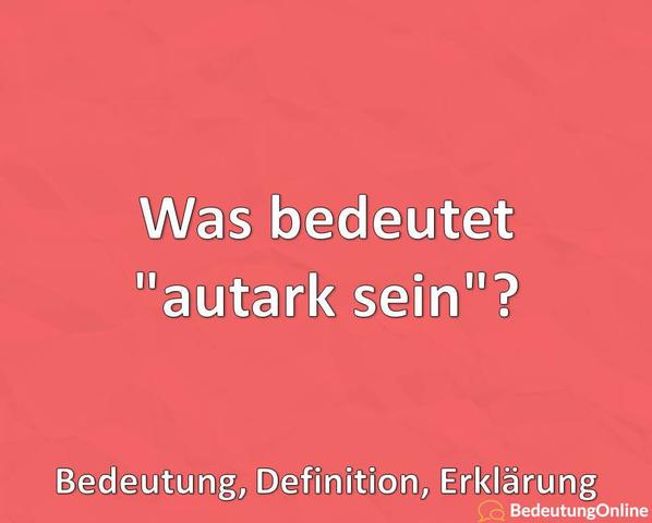 Autark sein: Schreibung, Definition und Synonyme