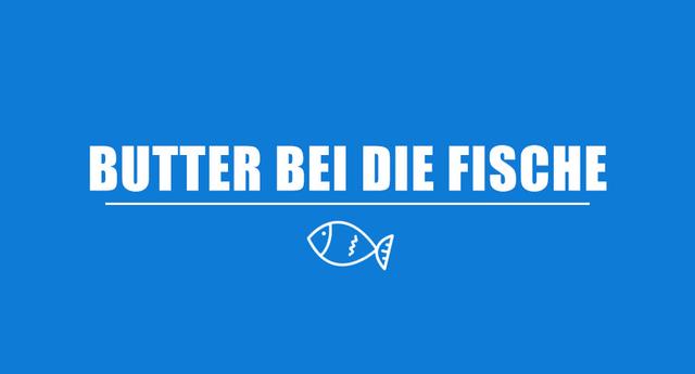 Was bedeutet "Butter bei die Fische"? Was bedeutet "Butter bei die Fische"?